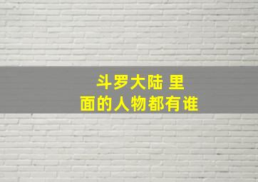 斗罗大陆 里面的人物都有谁